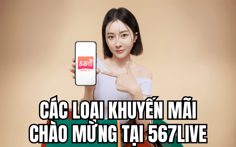 Các Loại Khuyến Mãi Chào Mừng Tại 567 Live