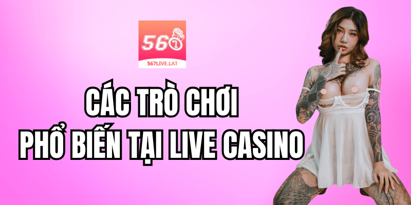 Các Trò Chơi Phổ Biến Trong Live Casino 567 Live
