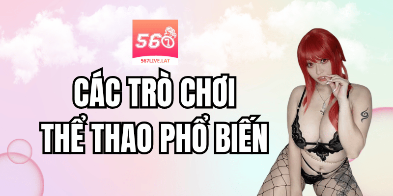 Các Trò Chơi Thể Thao Phổ Biến Tại 567 Live