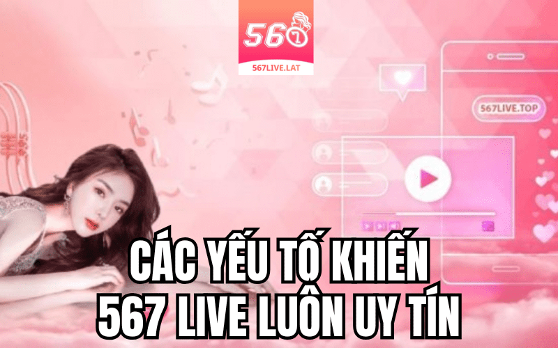 Các Yếu Tố Cho Thấy 567 Live Là Nền Tảng Uy Tín