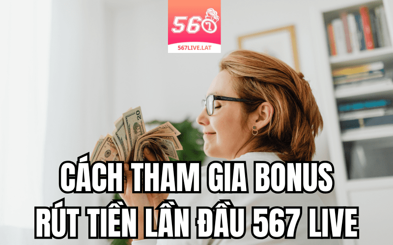 Cách Tham Gia Khuyến Mãi Rút Tiền Lần Đầu Tại 567 Live