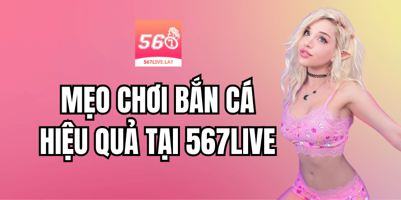 Mẹo Chơi Bắn Cá Hiệu Quả Trên 567 Live